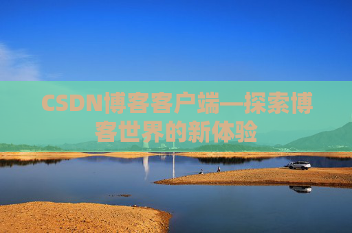 CSDN博客客户端—探索博客世界的新体验 CSDN博客客户端—探索博客世界的新体验